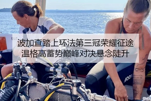 波加查踏上环法第三冠荣耀征途 温格高蓄势巅峰对决悬念陡升