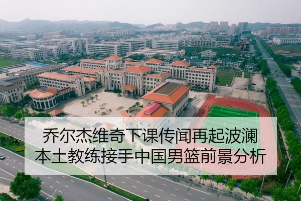 乔尔杰维奇下课传闻再起波澜 本土教练接手中国男篮前景分析