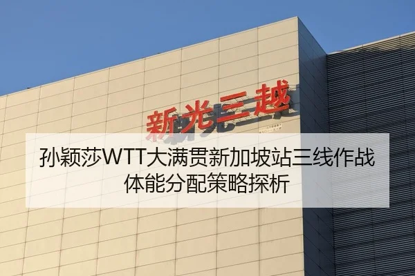 孙颖莎WTT大满贯新加坡站三线作战 体能分配策略探析