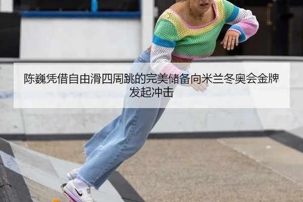 陈巍凭借自由滑四周跳的完美储备向米兰冬奥会金牌发起冲击