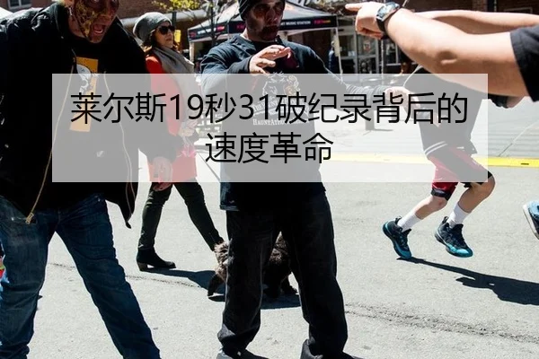 莱尔斯19秒31破纪录背后的速度革命