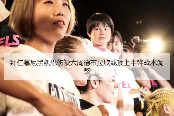 拜仁慕尼黑凯恩伤缺六周德布拉欣或顶上中锋战术调整
