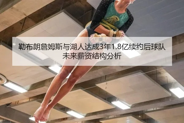 勒布朗詹姆斯与湖人达成3年1.8亿续约后球队未来薪资结构分析